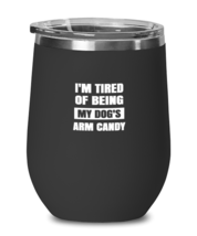 Man Dog Wine Glass I&#39;m Tired of Being My Dog&#39;s Arm Candy Black-WG  - $25.95