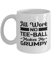 Funny Tee-Ball Mug - All Work And No Makes Me Grumpy - 11 oz Coffee Cup For  - $14.95