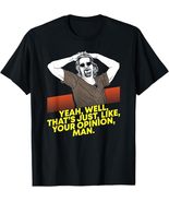 Yeah Well Thats Just Like Your Opinion T-Shirt Tee - $14.99