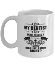 Coffee Mug Funny My Dentist Said I Needed A Crown I was Like, I know right.  - £11.74 GBP