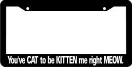 YOU&#39;VE CAT TO BE KITTEN ME RIGHT MEOW     funny   License Plate Frame - £4.09 GBP