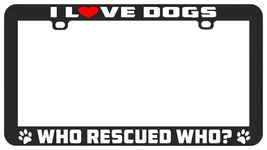 I Love Dogs Who Rescued Who License Plate Frame Holder - £5.53 GBP