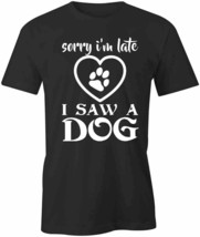 Sorry I&#39;m Late I Saw A Dog T Shirt Tee Short-Sleeved Cotton Clothing S1BSA109 - £14.38 GBP+