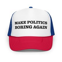 Make Politics Boring Again Funny Political Foam Trucker Hat White/Royal/Red - £19.85 GBP