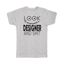 Look At You Becoming a DESIGNER and Sh*t : Gift T-Shirt Occupation Funny - $17.99