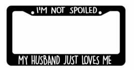 I&#39;m Not spoiled My Husband Just Loves Me License Plate Frames Choose Color - £7.02 GBP