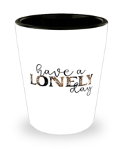 Have a lonely day,  Shotglass 1.5 Oz. Model 60052  - £15.89 GBP