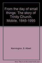 From the day of small things: The story of Trinity Church, Mobile, 1845-1995 Ken - £14.46 GBP