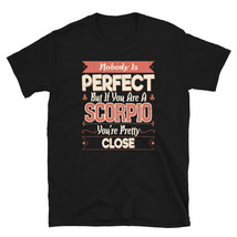 Nobody Perfect You are A Scorpio You&#39;re Pretty Close T Shirt T-shirt - $19.99