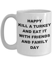 Thanksgiving Turkey Mug - Happy Kill A Turkey And Eat It With Friends And Family - £15.19 GBP
