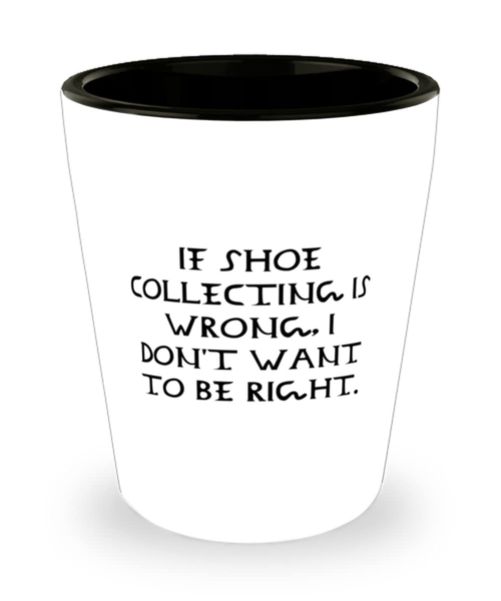 If Shoe Collecting is Wrong, I Don&#39;t Want to Be. Shot Glass, Shoe Collec... - $9.75