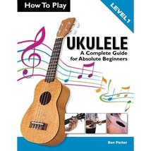 How To Play Ukulele: A Complete Guide for Absolute Beginners -  Level 1 Ben Park - £13.46 GBP