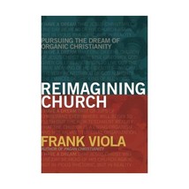 Reimagining Church: Pursuing the Dream of Organic Christianity Viola, Frank - $24.00