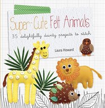 Super-cute Felt Animals: 35 delightfully dainty projects to stitch Howar... - $41.15