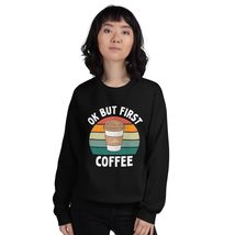 Ok But First Coffee Sweatshirt Funny Coffee Lover Gifts Unisex Sweatshirt - $28.91+