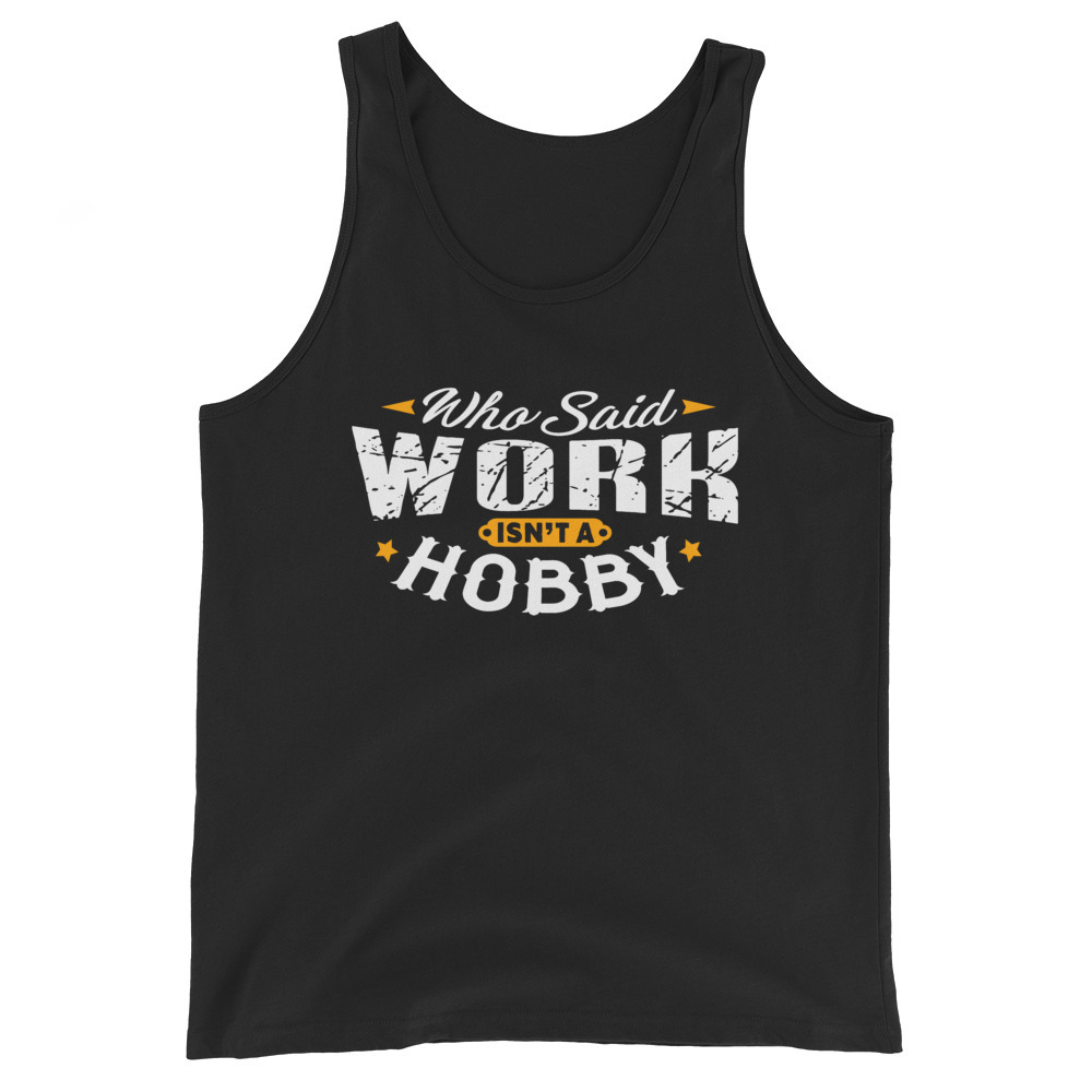 Who Said Work Isn't A Hobby Shirt Unisex Tank Top