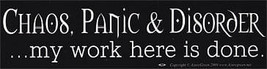 Chaos, Panic &amp; Disorder. My Work Here Is Done bumper sticker - $3.64