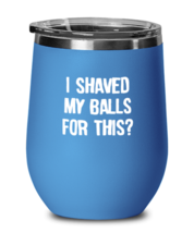 Funny Adult Wine Glass I Shaved My Balls For This Blue-WG  - £21.54 GBP