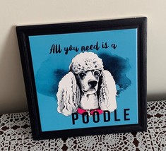 All You Need Is A Poodle Sign Framed Tile Easel Back Desk 6 In White Dog Blue - £9.58 GBP