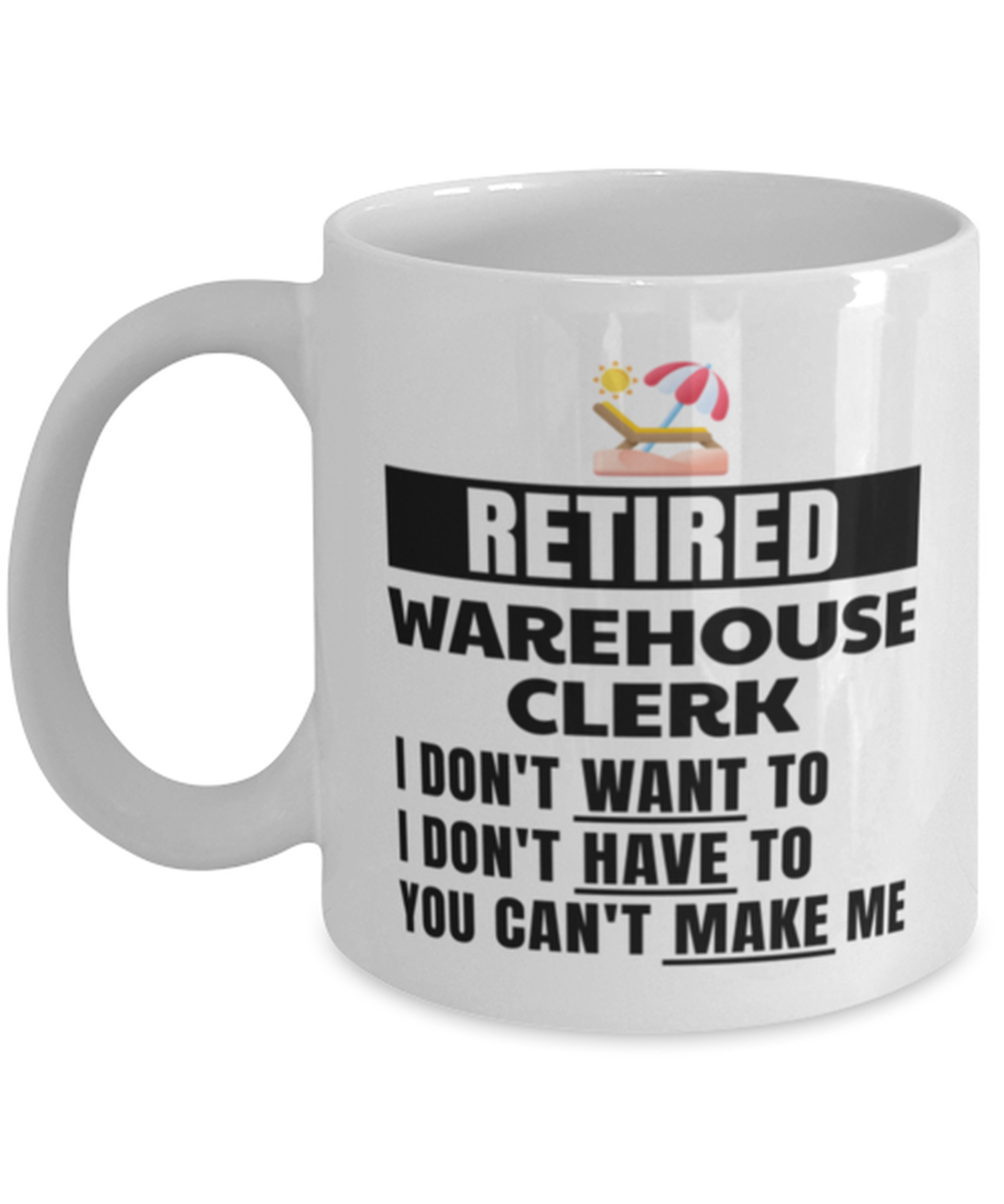 Retired Warehouse Clerk Mug - I Don't Want To You Can't Make Me - 11 oz Funny