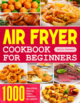 Air Fryer Cookbook for Beginners: 1000 Effortless and Delicious Air Fryer Recipe - $19.82