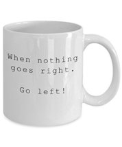 Funny Quote Mug - When Nothing Goes Right Go Left! - White Ceramic Coffe... - $14.65