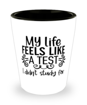 My Life Feels Like A Test I Didn&#39;t Study For,  Shotglass 1.5 Oz. Model 6... - £15.72 GBP