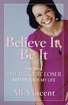 Believe It, Be It: How Being the Biggest Loser Won Me Back My Life Vince... - £4.99 GBP