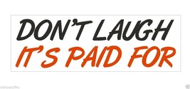 Dont Laugh Its Paid For Funny Bumper Sticker or Helmet Sticker D420 Auto... - $1.39+