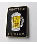 NOBODY&#39;S UGLY AFTER 2 AM BEER MUG FUNNY LAPEL PIN BADGE 1 INCH - £4.22 GBP