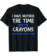 I Don&#39;t Have The Time Or The Crayons T-Shirt Tee - $14.99