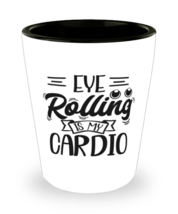 Eye rolling is my cardio,  shotglass. Model 60047  - £14.30 GBP