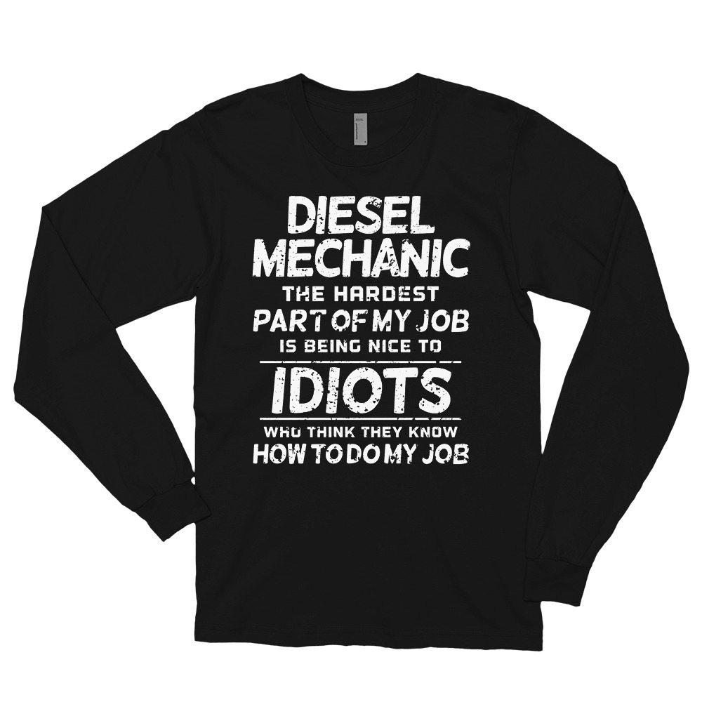 Diesel Mechanic The Hardest part of my job is being nice to idiots who think the