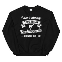 Don’t Always Talk About Taekwondo Oh Wait, Yes I do! Unisex Sweatshirt - £23.97 GBP