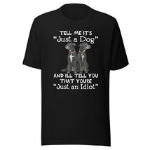 Tell Me It&#39;s Just A Dog and I&#39;ll Tell You You&#39;re an Idiot Unisex t-Shirt, Funny  - $19.79+