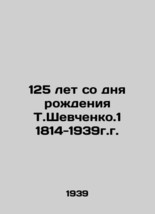 125th Anniversary from the Birth of T. Shevchenko 1 1814-1939 In Russian/125 let - £148.71 GBP