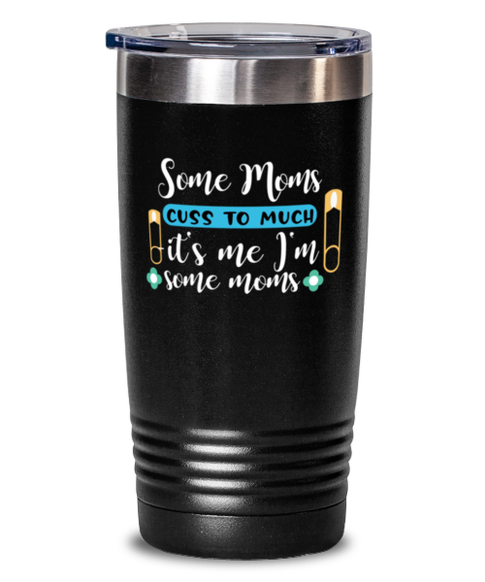 Some Moms cuss to much -it&#39;s me I&#39;m some moms, black Tumbler 20oz. Model... - $29.99