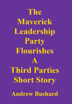 The Maverick Leadership Party Flourishes: A Third Parties Short Story - $2.99