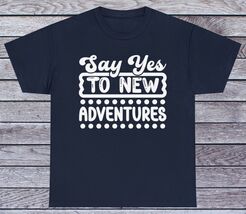 Say Yes To New Adventures T Shirt Motivational Tee Graphic Funny Quotes - $12.99+