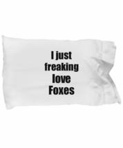 Fox Pillowcase I Just Freaking Love Foxes Lover Funny Gift Idea for Bed Body Pil - £17.00 GBP