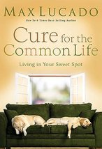 Cure for the Common Life: Living in Your Sweet Spot Lucado, Max - $1.27