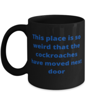 This place is so weird that the cockroaches have moved next door coffeemug  - $18.95