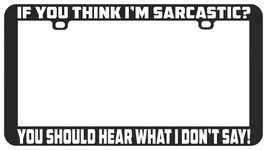 If You Think I&#39;m Sarcastic You Should What I Don&#39;t Say Funny License Plate Frame - £5.53 GBP