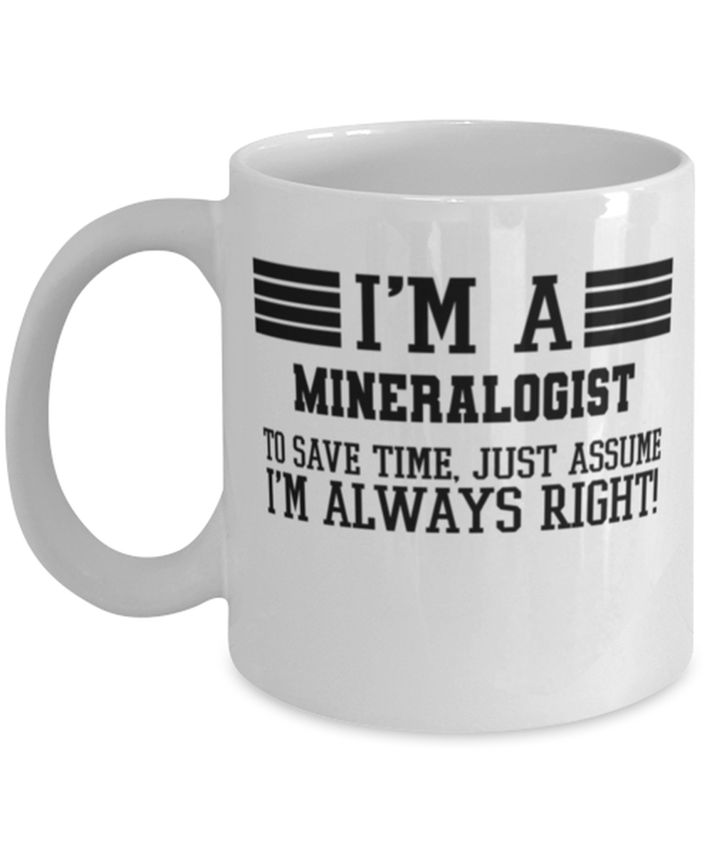 Mineralogist Mug, I&#39;m A Mineralogist To Save Time Just Assume I&#39;m Always... - $14.95