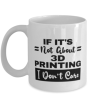 3D Printing Mug - If It&#39;s Not About I Don&#39;t Care - 11 oz Funny Coffee Cup For  - £11.83 GBP