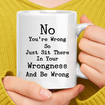 No You&#39;re Wrong So Just Sit There In Your Wrongness Coffee Mug - £12.76 GBP