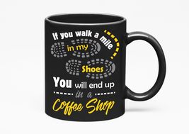 Make Your Mark Design If You Walk A Mile In My Shoes, You&#39;ll End In A Coffee Sho - £17.15 GBP+