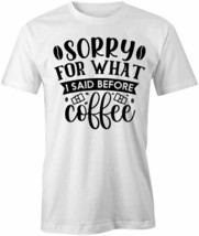 Sorry For What I Said Before Coffee T Shirt Tee Short-Sleeved Cotton S1WSA253 - £12.93 GBP+