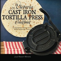 My Victoria Cast Iron Tortilla Press Cookbook: 101 Surprisingly Delicious Homema - $25.00