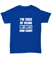 Man Wife TShirt I&#39;m Tired of Being My Wife&#39;s Arm Candy Royal-U-Tee  - £14.11 GBP
